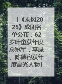 《乘风2025》成团名单公布：62岁叶童获年度总冠军，李晟、陈德容获年度高光人物