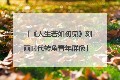 《人生若如初见》刻画时代转角青年群像