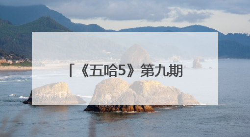 《五哈5》第九期邓超陈赫一天互掐“三百次”，王俊凯韭菜舞超魔性