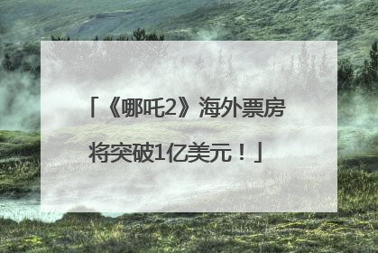 《哪吒2》海外票房将突破1亿美元！