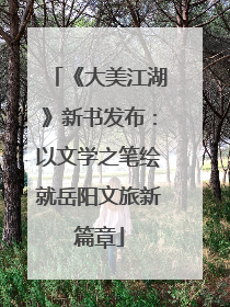 《大美江湖》新书发布：以文学之笔绘就岳阳文旅新篇章