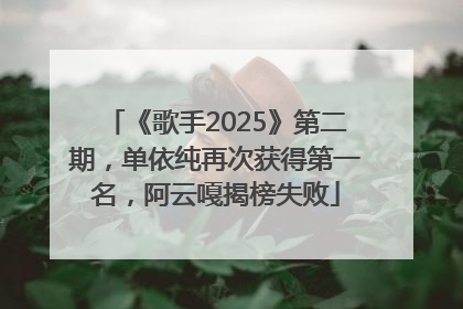 《歌手2025》第二期，单依纯再次获得第一名，阿云嘎揭榜失败