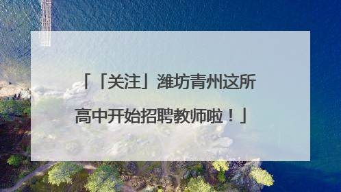 「关注」潍坊青州这所高中开始招聘教师啦！