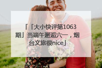 「大小快评第1063期」当端午邂逅六一，烟台文旅很nice