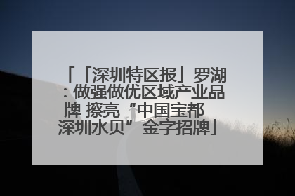 「深圳特区报」罗湖：做强做优区域产业品牌 擦亮“中国宝都 深圳水贝”金字招牌