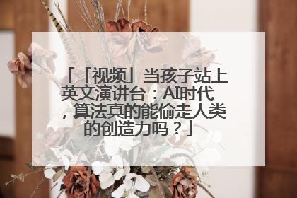 「视频」当孩子站上英文演讲台：AI时代，算法真的能偷走人类的创造力吗？