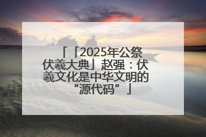 「2025年公祭伏羲大典」赵强：伏羲文化是中华文明的“源代码”