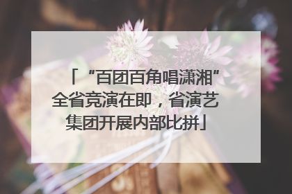 “百团百角唱潇湘”全省竞演在即，省演艺集团开展内部比拼