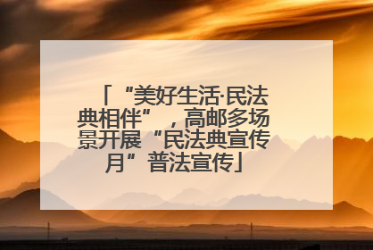 “美好生活·民法典相伴”，高邮多场景开展“民法典宣传月”普法宣传