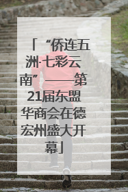 “侨连五洲·七彩云南”——第21届东盟华商会在德宏州盛大开幕