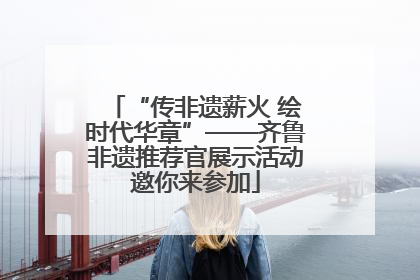 “传非遗薪火 绘时代华章”——齐鲁非遗推荐官展示活动邀你来参加