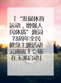 “发展体育运动，增强人民体质”题词73周年全民健身主题活动云南省主会场在玉溪启动