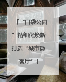 “口袋公园”精细化焕新打造“城市微客厅”
