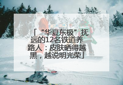 “华夏东极”抚远的12名铁道养路人：皮肤晒得越黑，越说明光荣