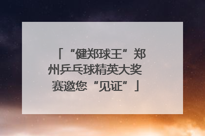 “健郑球王”郑州乒乓球精英大奖赛邀您“见证”
