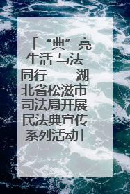 “典”亮生活 与法同行——湖北省松滋市司法局开展民法典宣传系列活动