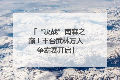 “决战”南森之巅！丰台武林万人争霸赛开启