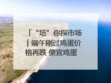 “培”你探市场｜端午刚过鸡蛋价格再跌 便宜鸡蛋还能吃多久？