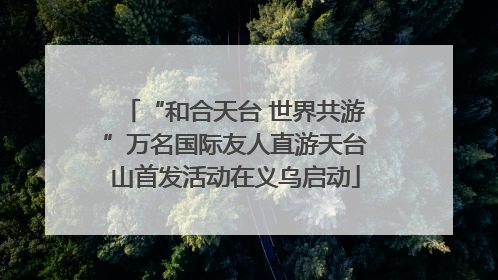 “和合天台 世界共游”万名国际友人直游天台山首发活动在义乌启动