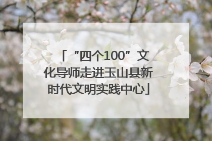“四个100”文化导师走进玉山县新时代文明实践中心