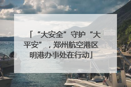 “大安全”守护“大平安”，郑州航空港区明港办事处在行动