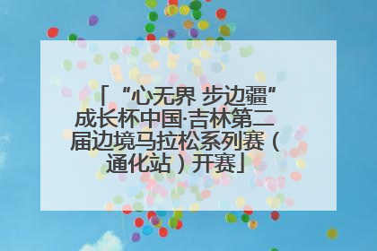 “心无界 步边疆”成长杯中国·吉林第二届边境马拉松系列赛（通化站）开赛
