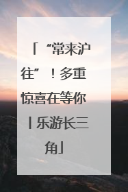 “常来沪往”！多重惊喜在等你丨乐游长三角