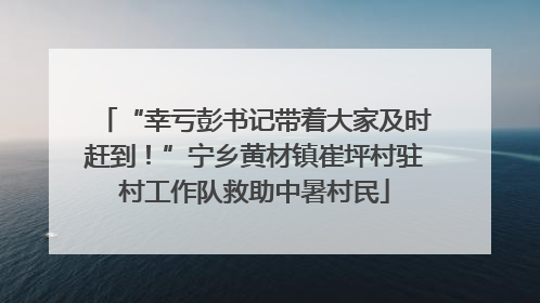 “幸亏彭书记带着大家及时赶到！”宁乡黄材镇崔坪村驻村工作队救助中暑村民