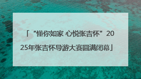 “懂你如家 心悦张吉怀”2025年张吉怀导游大赛圆满闭幕