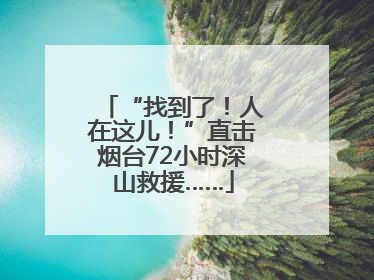 “找到了！人在这儿！”直击烟台72小时深山救援……