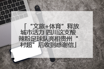 “文旅+体育”释放城市活力 四川这支酸辣粉足球队亮相贵州“村超”后收到感谢信