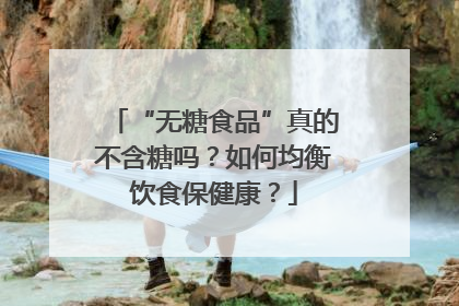 “无糖食品”真的不含糖吗？如何均衡饮食保健康？