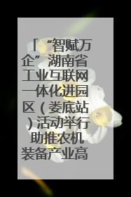 “智赋万企”湖南省工业互联网一体化进园区（娄底站）活动举行 助推农机装备产业高质量发展