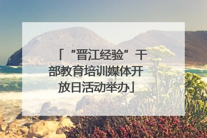 “晋江经验”干部教育培训媒体开放日活动举办
