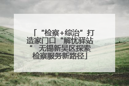 “检察+综治”打造家门口“解忧驿站” 无锡新吴区探索检察服务新路径