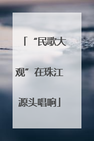 “民歌大观”在珠江源头唱响