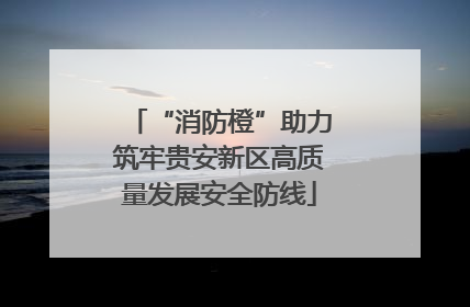 “消防橙”助力筑牢贵安新区高质量发展安全防线