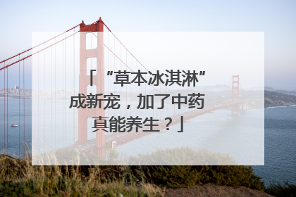 “草本冰淇淋”成新宠，加了中药真能养生？
