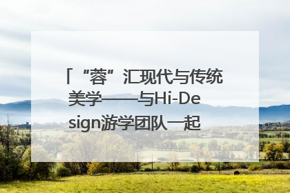 “蓉”汇现代与传统美学——与Hi-Design游学团队一起“读懂”成都