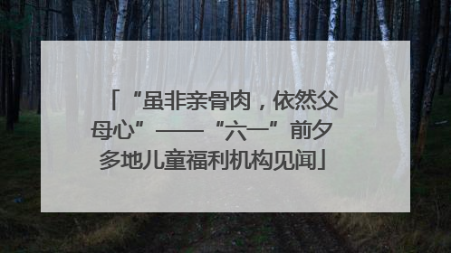 “虽非亲骨肉，依然父母心”——“六一”前夕多地儿童福利机构见闻