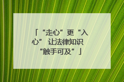 “走心”更“入心” 让法律知识 “触手可及”