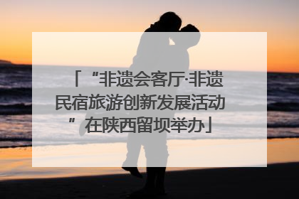 “非遗会客厅·非遗民宿旅游创新发展活动”在陕西留坝举办