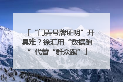 “门弄号牌证明”开具难？徐汇用“数据跑”代替“群众跑”