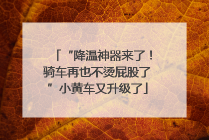 “降温神器来了！骑车再也不烫屁股了”小黄车又升级了