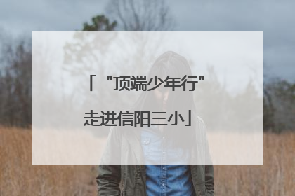 “顶端少年行”走进信阳三小