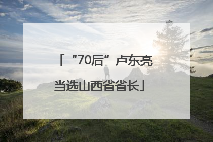 “70后”卢东亮当选山西省省长