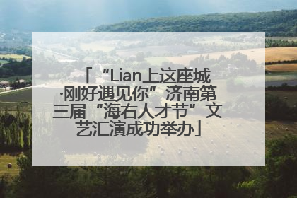 “Lian上这座城·刚好遇见你”济南第三届“海右人才节”文艺汇演成功举办