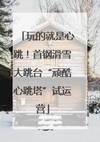 玩的就是心跳！首钢滑雪大跳台“顽酷心跳塔”试运营