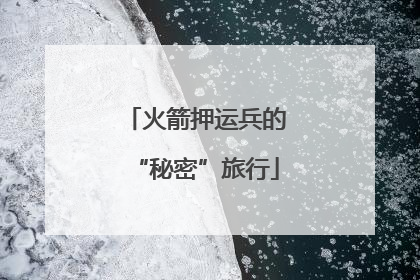 火箭押运兵的“秘密”旅行