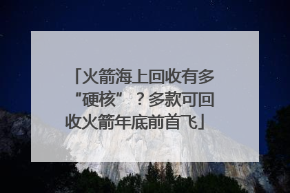火箭海上回收有多“硬核”？多款可回收火箭年底前首飞
